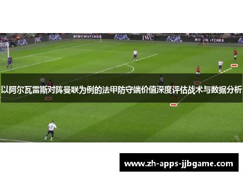 以阿尔瓦雷斯对阵曼联为例的法甲防守端价值深度评估战术与数据分析 以阿尔瓦雷斯对阵曼联为例的法甲防守端价值深度评估战术与数据分析