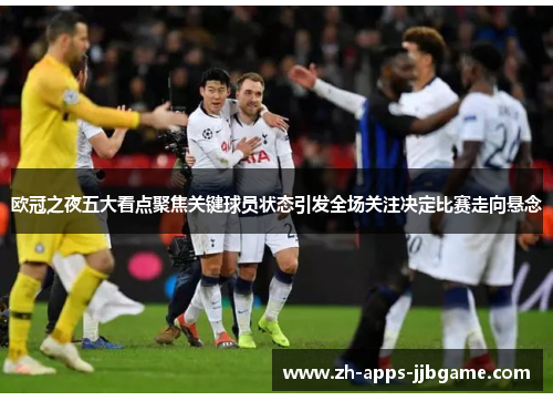 欧冠之夜五大看点聚焦关键球员状态引发全场关注决定比赛走向悬念 欧冠之夜五大看点聚焦关键球员状态引发全场关注决定比赛走向悬念