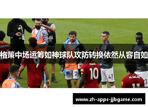 格策中场运筹如神球队攻防转换依然从容自如