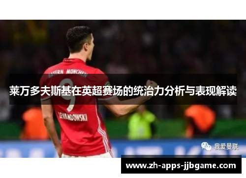 莱万多夫斯基在英超赛场的统治力分析与表现解读