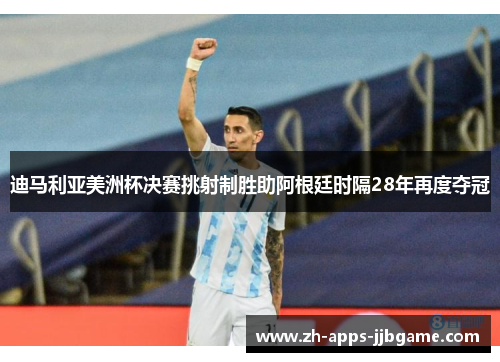 迪马利亚美洲杯决赛挑射制胜助阿根廷时隔28年再度夺冠 迪马利亚美洲杯决赛挑射制胜助阿根廷时隔28年再度夺冠