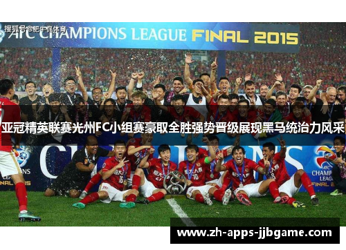 亚冠精英联赛光州FC小组赛豪取全胜强势晋级展现黑马统治力风采 亚冠精英联赛光州FC小组赛豪取全胜强势晋级展现黑马统治力风采