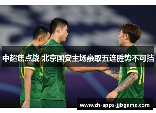 中超焦点战 北京国安主场豪取五连胜势不可挡 中超焦点战 北京国安主场豪取五连胜势不可挡