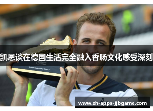 凯恩谈在德国生活完全融入香肠文化感受深刻 凯恩谈在德国生活完全融入香肠文化感受深刻