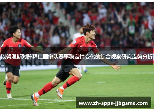 以努涅斯对阵拜仁国家队赛事稳定性变化的综合观察研究走势分析 以努涅斯对阵拜仁国家队赛事稳定性变化的综合观察研究走势分析