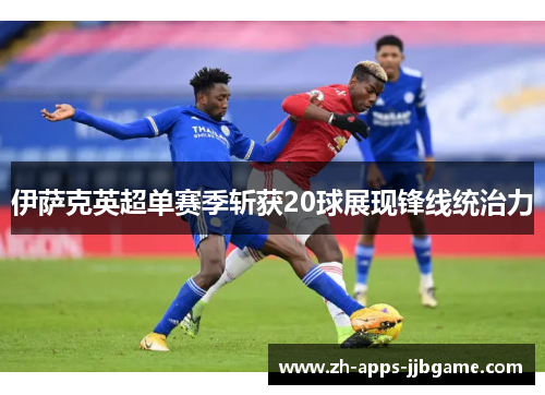 伊萨克英超单赛季斩获20球展现锋线统治力 伊萨克英超单赛季斩获20球展现锋线统治力