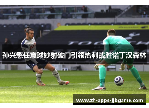 孙兴慜任意球妙射破门引领热刺战胜诺丁汉森林 孙兴慜任意球妙射破门引领热刺战胜诺丁汉森林