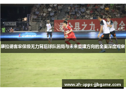 康拉德客家保级无力背后球队困局与未来重建方向的全面深度观察