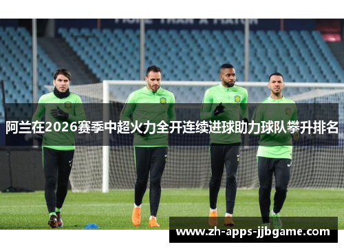 阿兰在2026赛季中超火力全开连续进球助力球队攀升排名