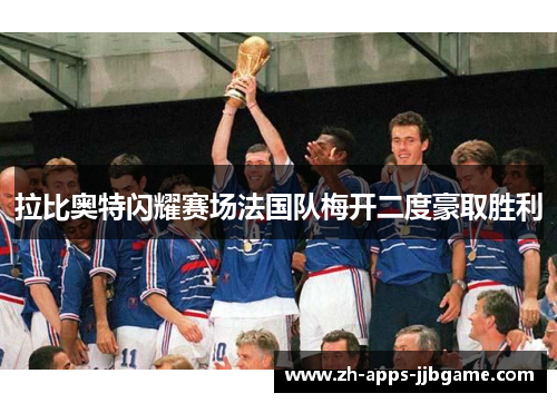 拉比奥特闪耀赛场法国队梅开二度豪取胜利