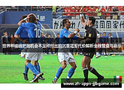 世界杯锋线把握机会不足所付出的沉重冠军代价解析全程复盘与启示 世界杯锋线把握机会不足所付出的沉重冠军代价解析全程复盘与启示