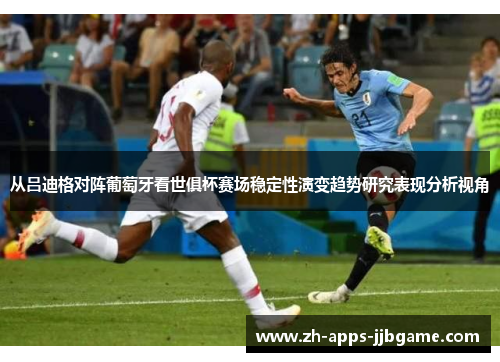 从吕迪格对阵葡萄牙看世俱杯赛场稳定性演变趋势研究表现分析视角 从吕迪格对阵葡萄牙看世俱杯赛场稳定性演变趋势研究表现分析视角