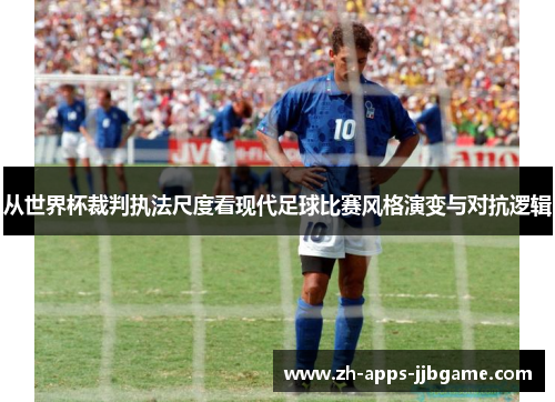从世界杯裁判执法尺度看现代足球比赛风格演变与对抗逻辑 从世界杯裁判执法尺度看现代足球比赛风格演变与对抗逻辑