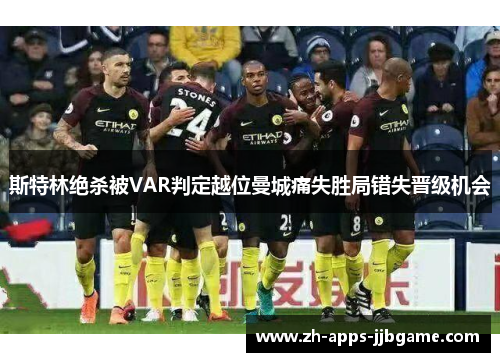 斯特林绝杀被VAR判定越位曼城痛失胜局错失晋级机会