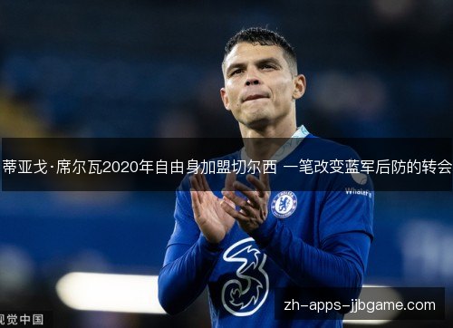 蒂亚戈·席尔瓦2020年自由身加盟切尔西 一笔改变蓝军后防的转会 蒂亚戈·席尔瓦2020年自由身加盟切尔西 一笔改变蓝军后防的转会
